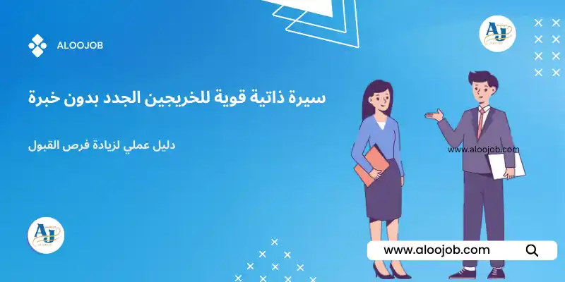 سيرة ذاتية قوية للخريجين الجدد بدون خبرة: دليل عملي لزيادة فرص القبول